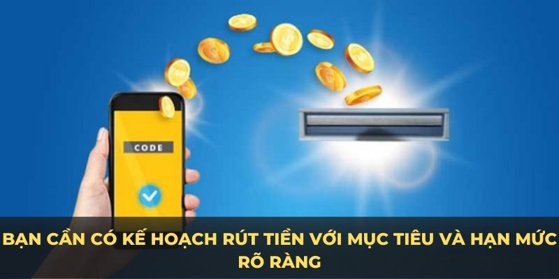 Bạn cần có kế hoạch rút tiền với mục tiêu và hạn mức rõ ràng