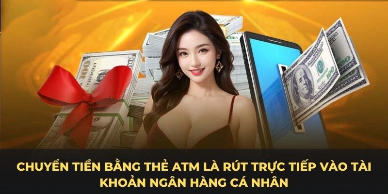 Chuyển tiền bằng thẻ ATM là rút trực tiếp vào tài khoản ngân hàng cá nhân